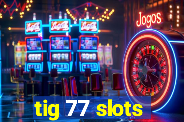 tig 77 slots